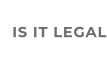 IS IT LEGAL